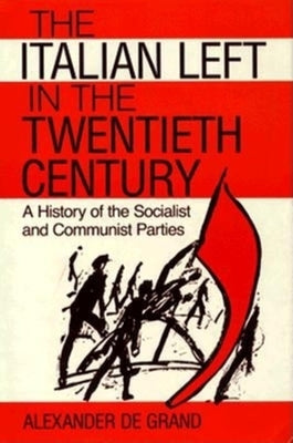 The Italian Left in the Twentieth Century: A History of the Socialist and Communist Parties by de Grand, Alexander J.