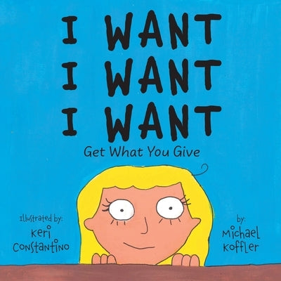 I Want: Get What You Give by Koffler, Michael