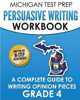 MICHIGAN TEST PREP Persuasive Writing Workbook Grade 4: A Complete Guide to Writing Opinion Pieces by Test Master Press Michigan