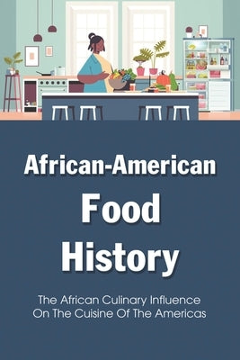 African-American Food History: The African Culinary Influence On The Cuisine Of The Americas: Traditional Dishes by Cerri, Lanelle