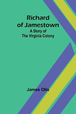 Richard of Jamestown; A Story of the Virginia Colony by Otis, James