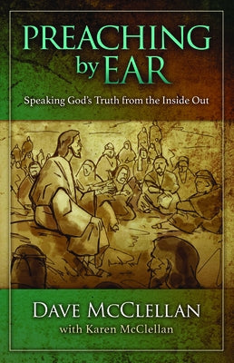 Preaching by Ear: Speaking God's Truth from the Inside Out by McClellan, Dave