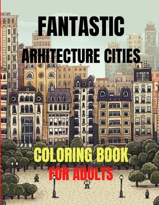 Fantastic Arhitecture Cities Coloring Book: Urban Designs Relaxation and Stress Relief For Adults, Amazing and Fun Buildings Structure by Claude, O.