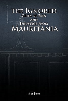 The Ignored Cries of Pain and Injustice from Mauritania by Sene, Sidi