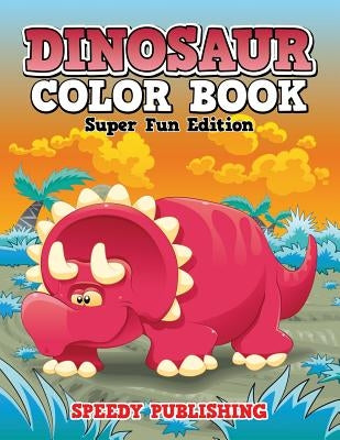 Dinosaur Color Book: Super Fun Edition by Speedy Publishing LLC