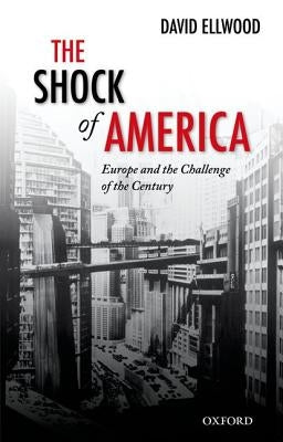 Shock of America: Europe and the Challenge of the Century by Ellwood, David