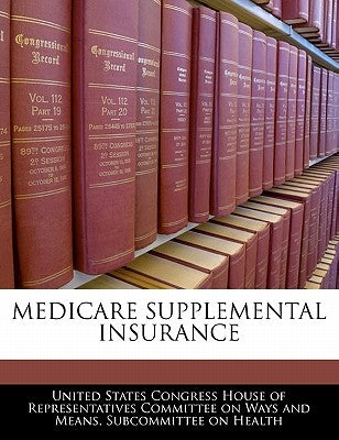 Medicare Supplemental Insurance by United States Congress House of Represen