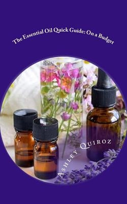 The Essential Oil Quick Guide: On a Budget by Quiroz, Ashley