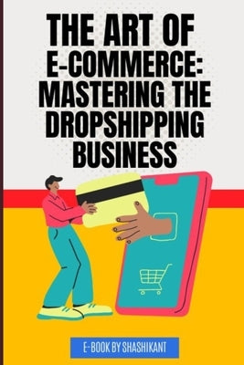 The Art of E-commerce: Mastering the Dropshipping Business by Gajbhiye, Ankur