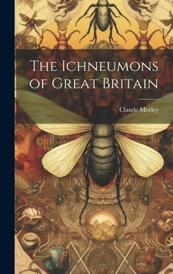 The Ichneumons of Great Britain by Morley, Claude