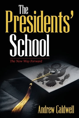 The Presidents' School: The New Way Forward by Caldwell, Andrew