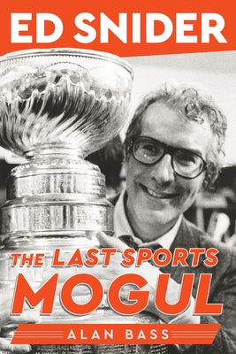 Ed Snider: The Last Sports Mogul by Bass, Alan