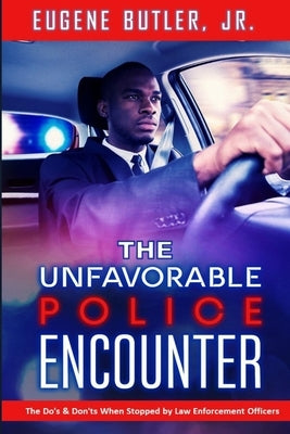 The Unfavorable Police Encounter: The Do's & Don'ts When Stopped by Law Enforcement Officers by Butler, Eugene