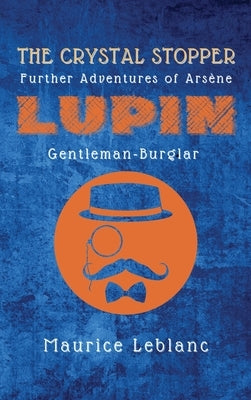 The Crystal Stopper: Further Adventures of Arsène Lupin, Gentleman-Burglar by LeBlanc, Maurice