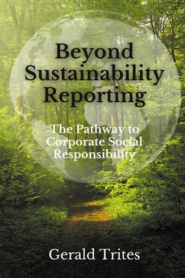 Beyond Sustainability Reporting: The Pathway to Corporate Social Responsibility by Trites, Gerald