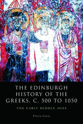 The Edinburgh History of the Greeks, C. 500 to 1050: The Early Middle Ages by Curta, Florin