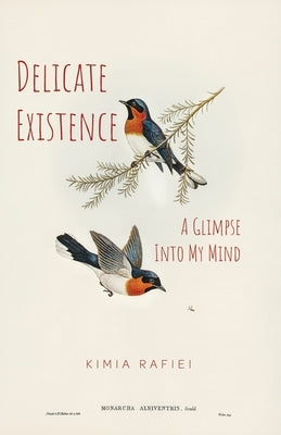 Delicate Existence: A Glimpse Into My Mind by Rafiei, Kimia