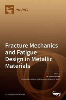 Fracture Mechanics and Fatigue Design in Metallic Materials by Rozumek, Dariusz