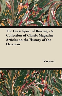 The Great Sport of Rowing - A Collection of Classic Magazine Articles on the History of the Oarsman by Various