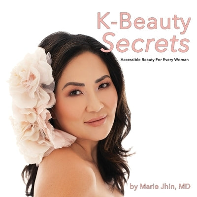 K-Beauty Secrets: Accessible Beauty For Every Woman by Jhin, Marie