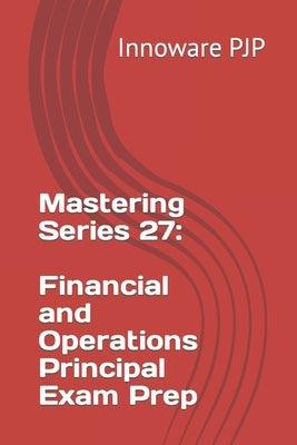 Mastering Series 27: Financial and Operations Principal Exam Prep by Pjp, Innoware