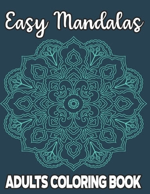 Easy Mandalas Adults Coloring Book: Stress Relieving Coloring Pages For Adults and Seniors, Large Print and Simple Mandala Illustrations To Color by Designs, Sean Colby