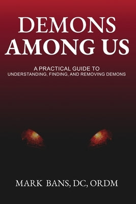 Demons Among Us: A Practical Guide to Understanding, Finding, and Removing Demons by Bans, Mark