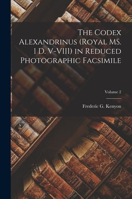 The Codex Alexandrinus (Royal MS. 1 D. V-VIII) in Reduced Photographic Facsimile; Volume 2 by Kenyon, Frederic G.