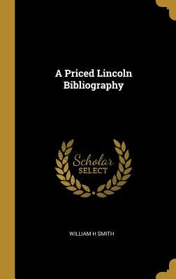 A Priced Lincoln Bibliography by Smith, William H.