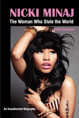 Nicki Minaj: The Woman Who Stole the World by Holloway, Lynette