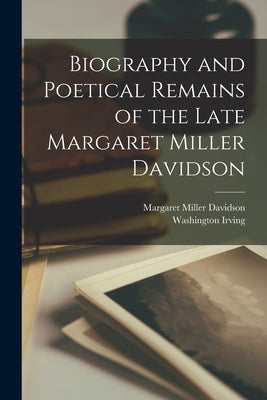 Biography and Poetical Remains of the Late Margaret Miller Davidson by Irving, Washington