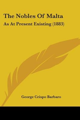 The Nobles Of Malta: As At Present Existing (1883) by Barbaro, George Crispo