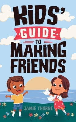 Kids' Guide to Making Friends by Thorne, Jamie