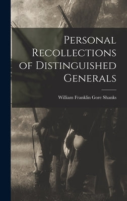 Personal Recollections of Distinguished Generals by Shanks, William Franklin Gore