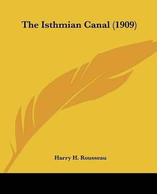 The Isthmian Canal (1909) by Rousseau, Harry H.