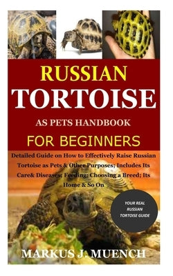 Russian Tortoise as Pets Handbook for Beginners: Detailed Guide on How to Effectively Raise Russian Tortoise as Pets&Other Purposes;Includes Its Care& by Muench, Markus J.