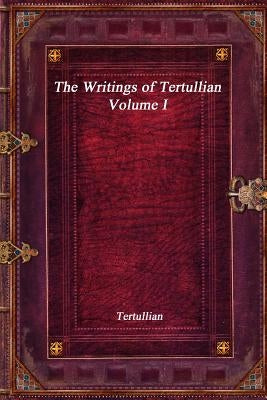 The Writings of Tertullian - Volume I by Tertullian