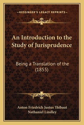 An Introduction to the Study of Jurisprudence: Being a Translation of the (1855) by Thibaut, Anton Friedrich Justus