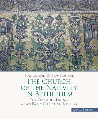 The Church of the Nativity in Bethlehem: The Crusader Lining of an Early Christian Basilica by Kuhnel, Bianca