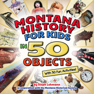 Montana History for Kids in 50 Objects: With 50 Fun Activities by Lehman, Steph