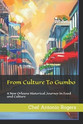 From Culture To Gumbo: A New Orleans Historical Journey In Food and Culture by Rogers, Antonio