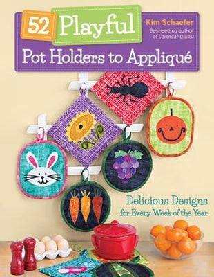 52 Playful Pot Holders to Appliqué: Delicious Designs for Every Week of the Year by Schaefer, Kim