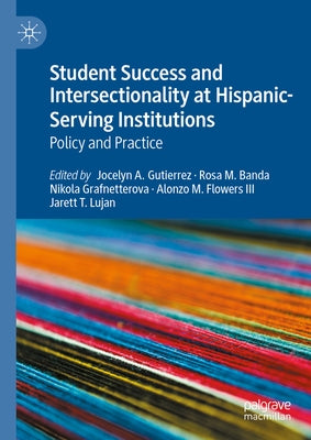 Student Success and Intersectionality at Hispanic-Serving Institutions: Policy and Practice by Gutierrez, Jocelyn A.