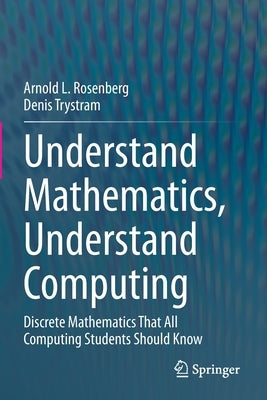 Understand Mathematics, Understand Computing: Discrete Mathematics That All Computing Students Should Know by Rosenberg, Arnold L.