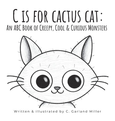 C is for Cactus Cat: An ABC Book of Creepy, Cool & Curious Monsters by Miller, C. Garland