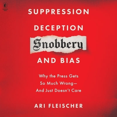 Suppression, Deception, Snobbery, and Bias: Why the Press Gets So Much Wrong--And Just Doesn't Care by Fleischer, Ari