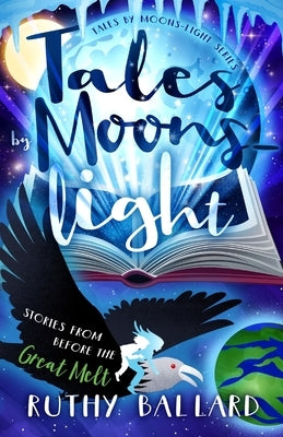 Tales By Moons-light: Stories from before the Great Melt by Ballard, Ruthy