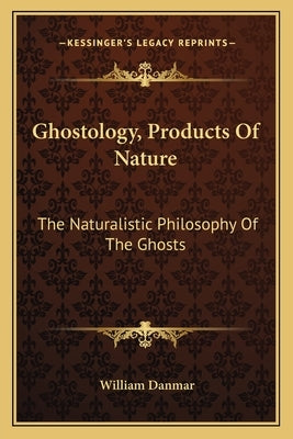 Ghostology, Products Of Nature: The Naturalistic Philosophy Of The Ghosts by Danmar, William