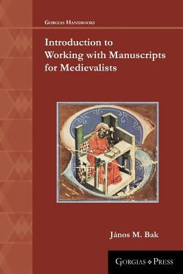 Introduction to Working with Manuscripts for Medievalists by Bak, Ja&#769;nos M.