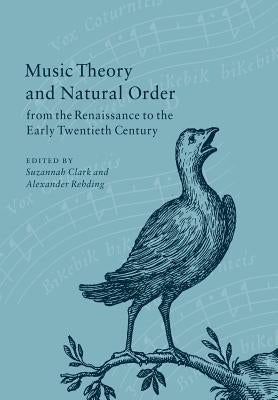 Music Theory and Natural Order from the Renaissance to the Early Twentieth Century by Clark, Suzannah